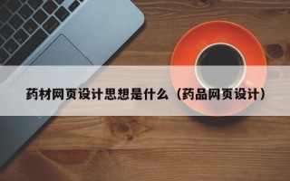 江苏药材网页设计思想是什么（药品网页设计）